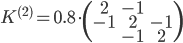  K^{(2)} = 0.8 \cdot \begin{pmatrix} 2&-1 \\ -1&2&-1 \\ &-1&2 \end{pmatrix} 