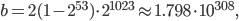  b = 2 (1 - 2^{53}) \cdot 2^{1023} \approx 1.798 \cdot 10^{308}, 